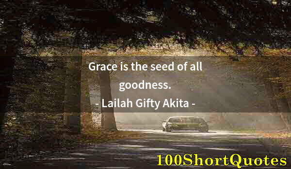 Quote by Albert Einstein: Grace is the seed of all goodness.