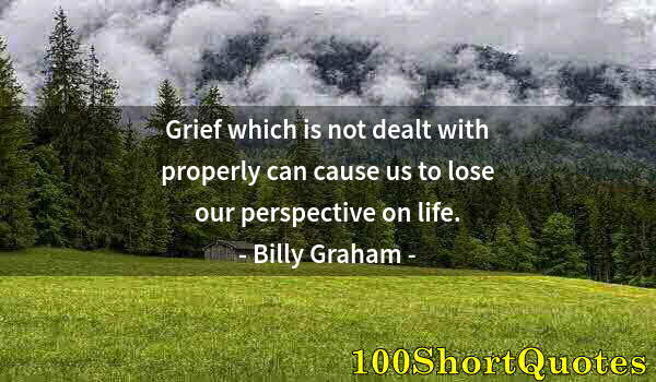 Quote by Albert Einstein: Grief which is not dealt with properly can cause us to lose our perspective on life.