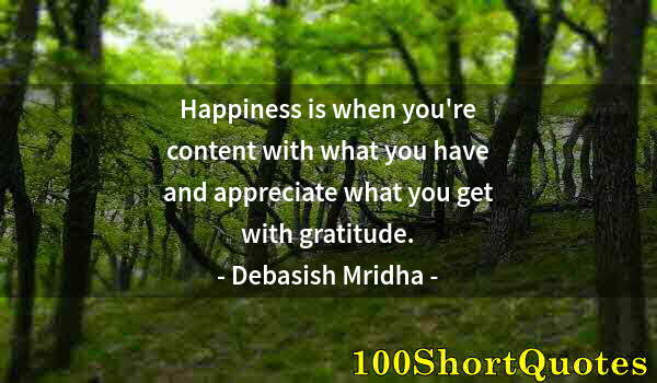 Quote by Albert Einstein: Happiness is when you're content with what you have and appreciate what you get with gratitude.