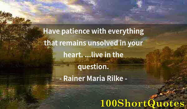 Quote by Albert Einstein: Have patience with everything that remains unsolved in your heart. ...live in the question.