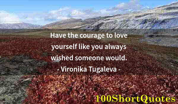 Quote by Albert Einstein: Have the courage to love yourself like you always wished someone would.