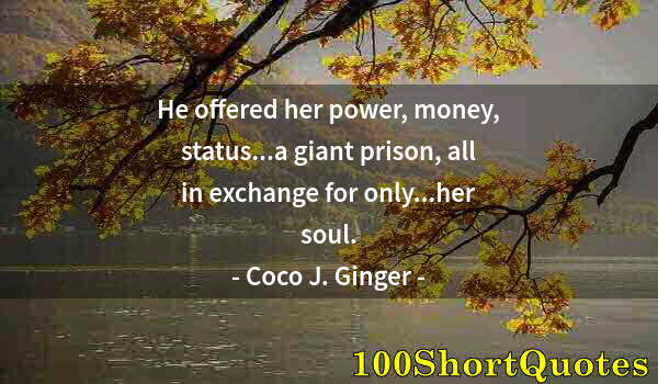 Quote by Albert Einstein: He offered her power, money, status...a giant prison, all in exchange for only...her soul.