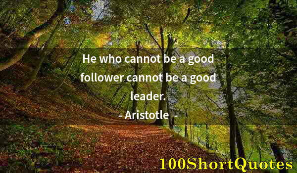 Quote by Albert Einstein: He who cannot be a good follower cannot be a good leader.