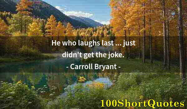 Quote by Albert Einstein: He who laughs last ... just didn't get the joke.