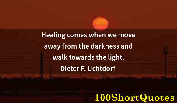 Quote by Albert Einstein: Healing comes when we move away from the darkness and walk towards the light.