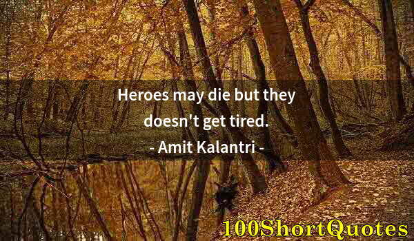 Quote by Albert Einstein: Heroes may die but they doesn't get tired.