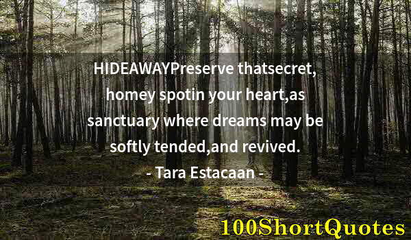 Quote by Albert Einstein: HIDEAWAYPreserve thatsecret, homey spotin your heart,as sanctuary where dreams may be softly tended,...