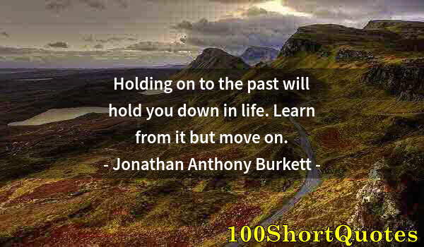 Quote by Albert Einstein: Holding on to the past will hold you down in life. Learn from it but move on.