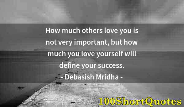 Quote by Albert Einstein: How much others love you is not very important, but how much you love yourself will define your succ...