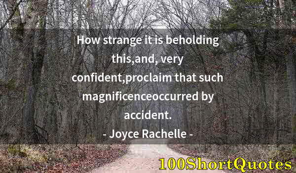 Quote by Albert Einstein: How strange it is beholding this,and, very confident,proclaim that such magnificenceoccurred by acci...