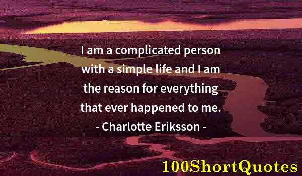 Quote by Albert Einstein: I am a complicated person with a simple life and I am the reason for everything that ever happened t...