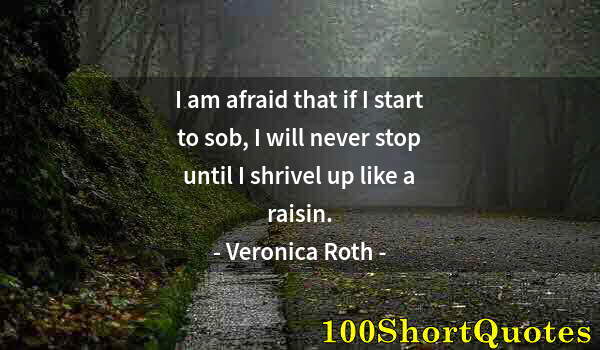 Quote by Albert Einstein: I am afraid that if I start to sob, I will never stop until I shrivel up like a raisin.