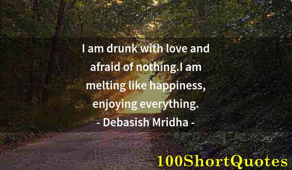 Quote by Albert Einstein: I am drunk with love and afraid of nothing.I am melting like happiness, enjoying everything.