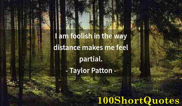 Quote by Albert Einstein: I am foolish in the way distance makes me feel partial.