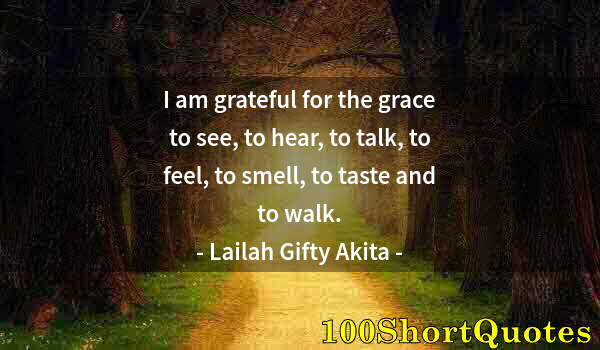 Quote by Albert Einstein: I am grateful for the grace to see, to hear, to talk, to feel, to smell, to taste and to walk.