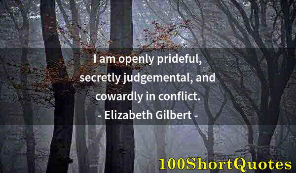 Quote by Albert Einstein: I am openly prideful, secretly judgemental, and cowardly in conflict.