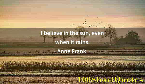 Quote by Albert Einstein: I believe in the sun, even when it rains.