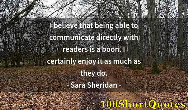 Quote by Albert Einstein: I believe that being able to communicate directly with readers is a boon. I certainly enjoy it as mu...