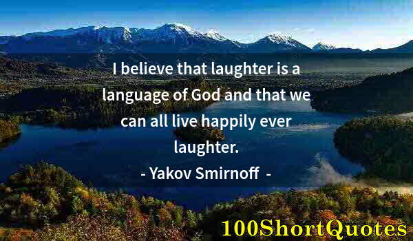 Quote by Albert Einstein: I believe that laughter is a language of God and that we can all live happily ever laughter.