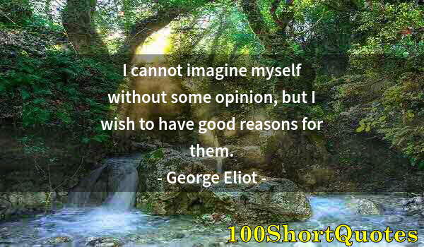 Quote by Albert Einstein: I cannot imagine myself without some opinion, but I wish to have good reasons for them.