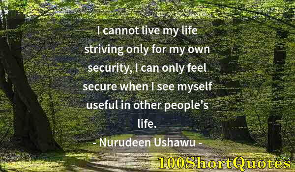 Quote by Albert Einstein: I cannot live my life striving only for my own security, I can only feel secure when I see myself us...