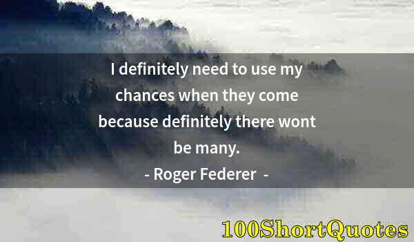 Quote by Albert Einstein: I definitely need to use my chances when they come because definitely there wont be many.