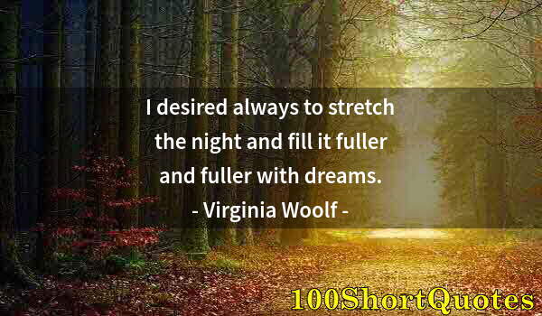 Quote by Albert Einstein: I desired always to stretch the night and fill it fuller and fuller with dreams.