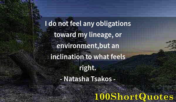 Quote by Albert Einstein: I do not feel any obligations toward my lineage, or environment,but an inclination to what feels rig...