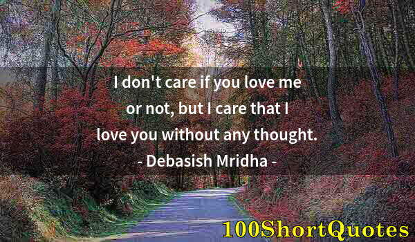 Quote by Albert Einstein: I don't care if you love me or not, but I care that I love you without any thought.