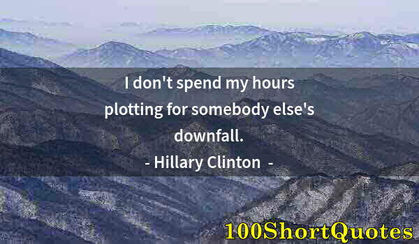 Quote by Albert Einstein: I don't spend my hours plotting for somebody else's downfall.