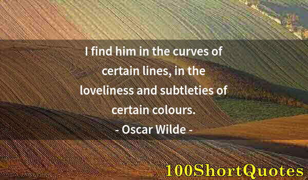 Quote by Albert Einstein: I find him in the curves of certain lines, in the loveliness and subtleties of certain colours.