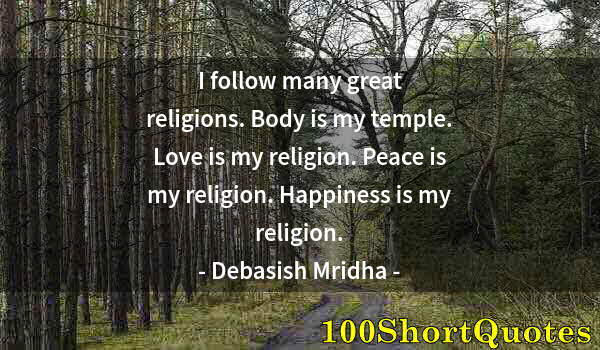 Quote by Albert Einstein: I follow many great religions. Body is my temple. Love is my religion. Peace is my religion. Happine...