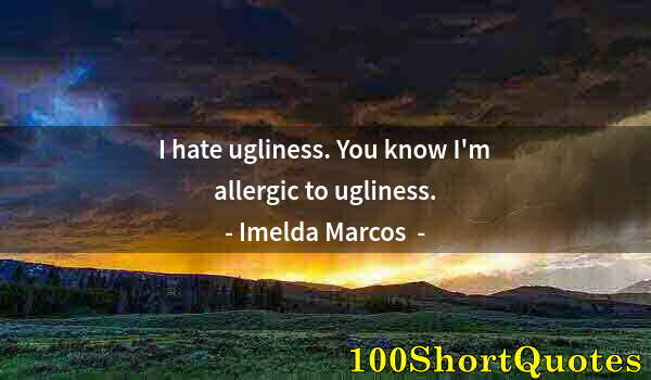 Quote by Albert Einstein: I hate ugliness. You know I'm allergic to ugliness.