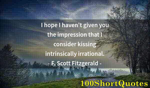 Quote by Albert Einstein: I hope I haven't given you the impression that I consider kissing intrinsically irrational.