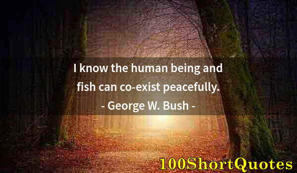 Quote by Albert Einstein: I know the human being and fish can co-exist peacefully.