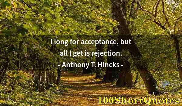 Quote by Albert Einstein: I long for acceptance, but all I get is rejection.