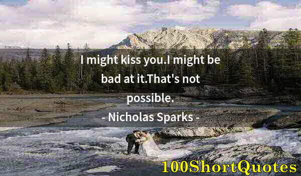 Quote by Albert Einstein: I might kiss you.I might be bad at it.That's not possible.