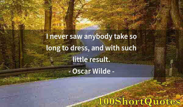 Quote by Albert Einstein: I never saw anybody take so long to dress, and with such little result.