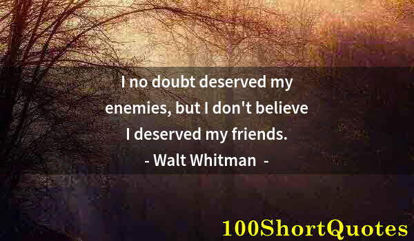 Quote by Albert Einstein: I no doubt deserved my enemies, but I don't believe I deserved my friends.