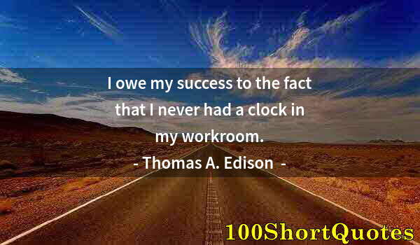 Quote by Albert Einstein: I owe my success to the fact that I never had a clock in my workroom.