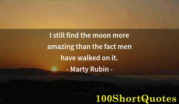 Quote by Albert Einstein: I still find the moon more amazing than the fact men have walked on it.