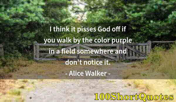 Quote by Albert Einstein: I think it pisses God off if you walk by the color purple in a field somewhere and don't notice it.