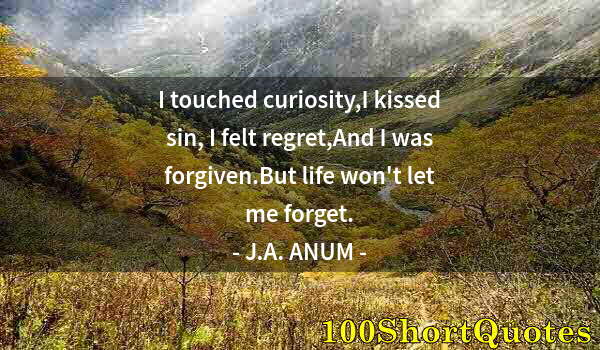 Quote by Albert Einstein: I touched curiosity,I kissed sin, I felt regret,And I was forgiven.But life won't let me forget.