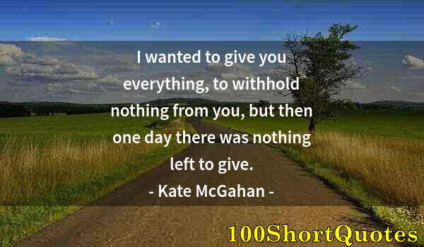 Quote by Albert Einstein: I wanted to give you everything, to withhold nothing from you, but then one day there was nothing le...