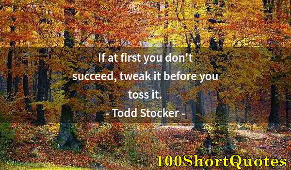 Quote by Albert Einstein: If at first you don't succeed, tweak it before you toss it.