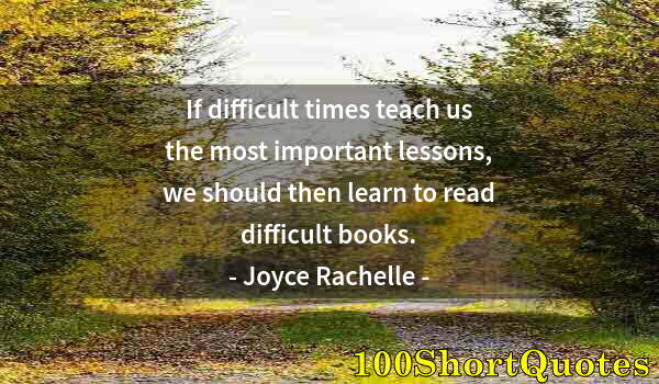 Quote by Albert Einstein: If difficult times teach us the most important lessons, we should then learn to read difficult books...