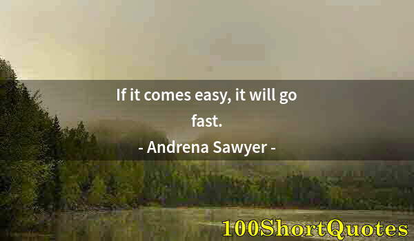 Quote by Albert Einstein: If it comes easy, it will go fast.