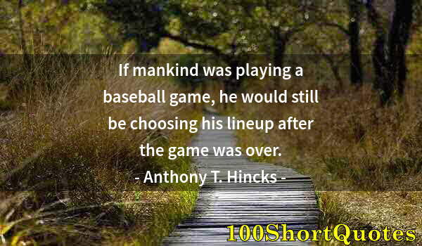 Quote by Albert Einstein: If mankind was playing a baseball game, he would still be choosing his lineup after the game was ove...