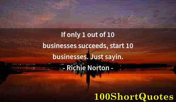 Quote by Albert Einstein: If only 1 out of 10 businesses succeeds, start 10 businesses. Just sayin.