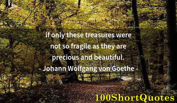 Quote by Albert Einstein: if only these treasures were not so fragile as they are precious and beautiful.